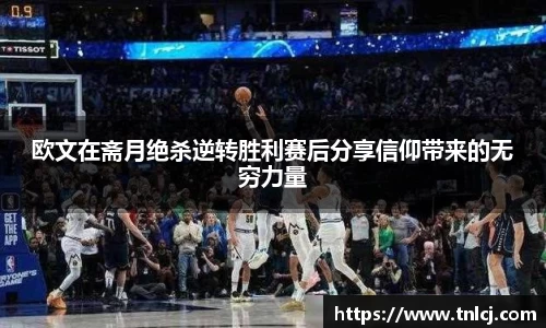 欧文在斋月绝杀逆转胜利赛后分享信仰带来的无穷力量