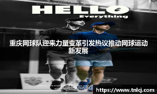 重庆网球队迎来力量变革引发热议推动网球运动新发展