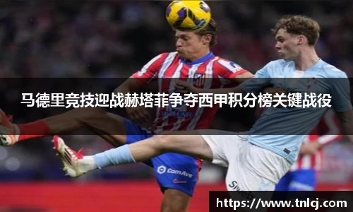 马德里竞技迎战赫塔菲争夺西甲积分榜关键战役