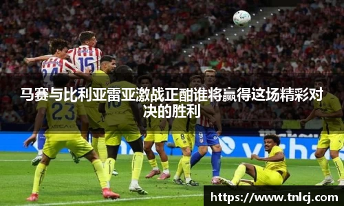 马赛与比利亚雷亚激战正酣谁将赢得这场精彩对决的胜利