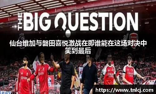 仙台维加与磐田喜悦激战在即谁能在这场对决中笑到最后